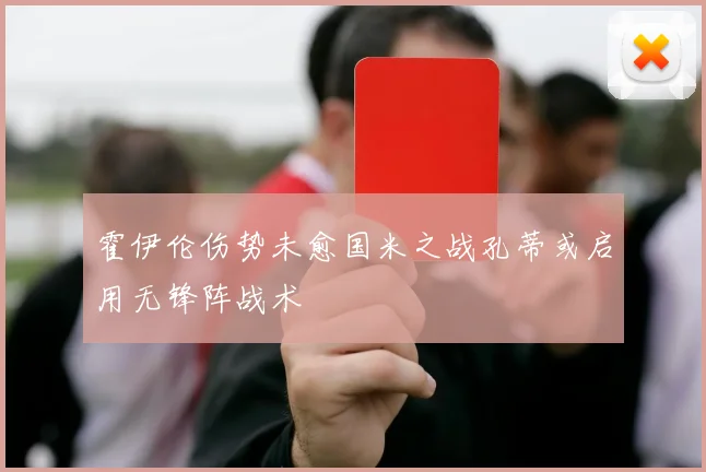 霍伊伦伤势未愈国米之战孔蒂或启用无锋阵战术