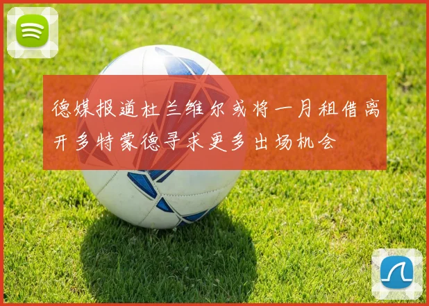 德媒报道杜兰维尔或将一月租借离开多特蒙德寻求更多出场机会