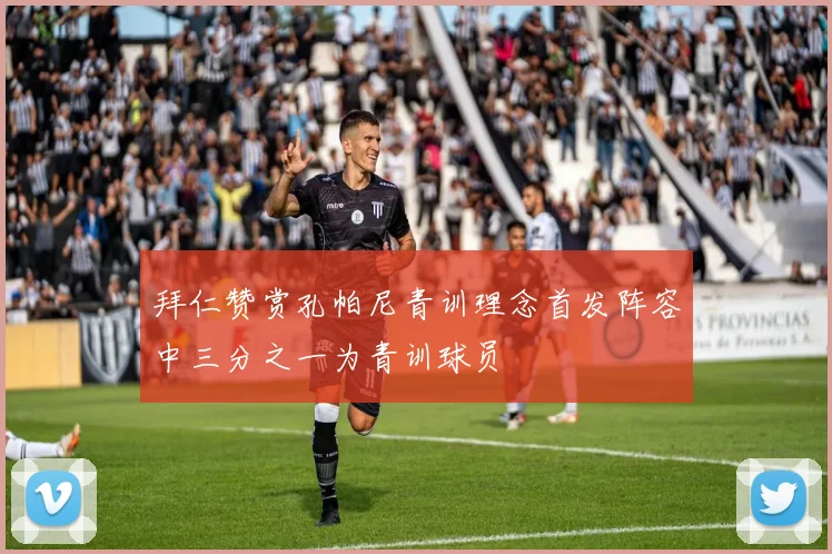 拜仁赞赏孔帕尼青训理念首发阵容中三分之一为青训球员