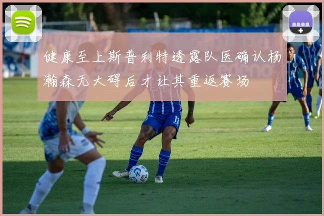 健康至上斯普利特透露队医确认杨瀚森无大碍后才让其重返赛场