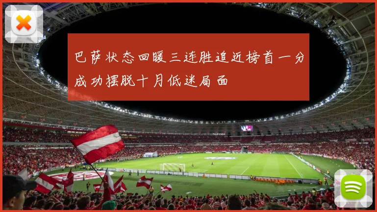 巴萨状态回暖三连胜追近榜首一分成功摆脱十月低迷局面