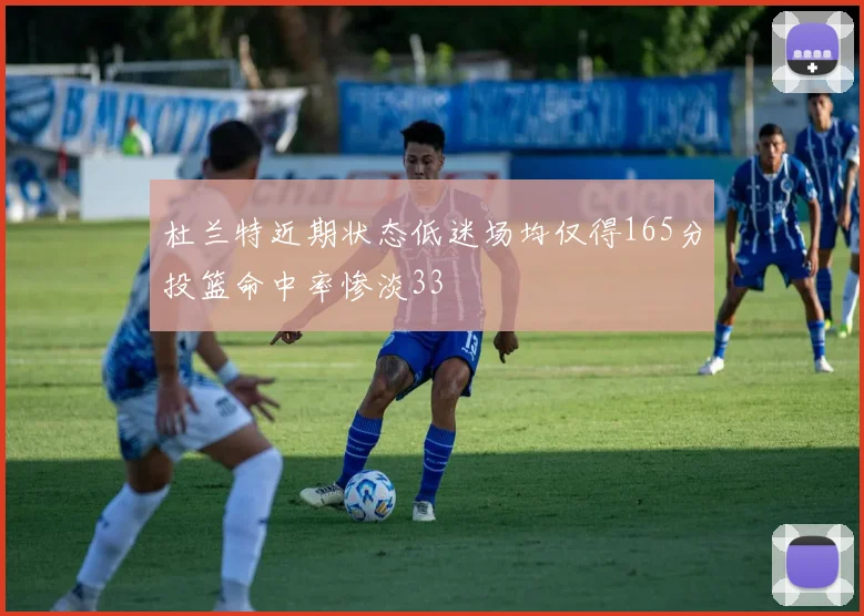 杜兰特近期状态低迷场均仅得165分投篮命中率惨淡33