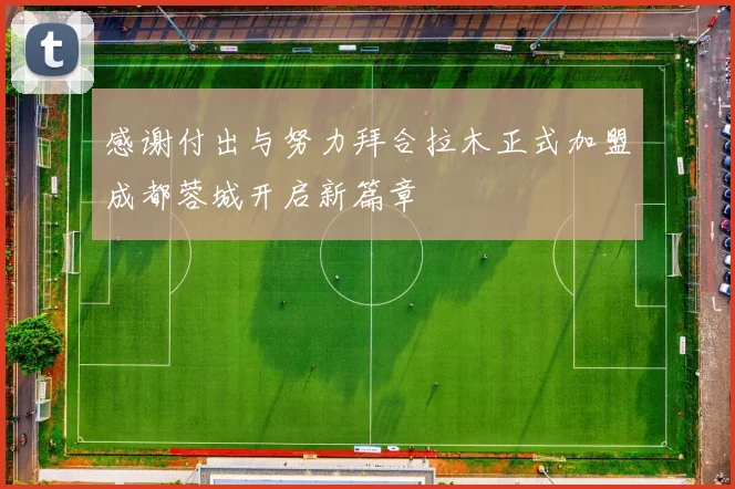 感谢付出与努力拜合拉木正式加盟成都蓉城开启新篇章