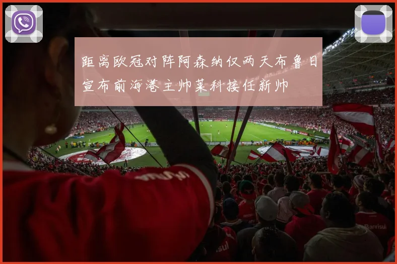 距离欧冠对阵阿森纳仅两天布鲁日宣布前海港主帅莱科接任新帅